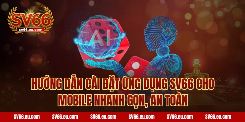 Hướng Dẫn Cài Đặt Ứng Dụng SV66 Cho Mobile Nhanh Gọn, An Toàn